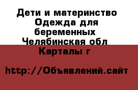 Дети и материнство Одежда для беременных. Челябинская обл.,Карталы г.